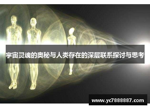 宇宙灵魂的奥秘与人类存在的深层联系探讨与思考 宇宙灵魂的奥秘与人类存在的深层联系探讨与思考